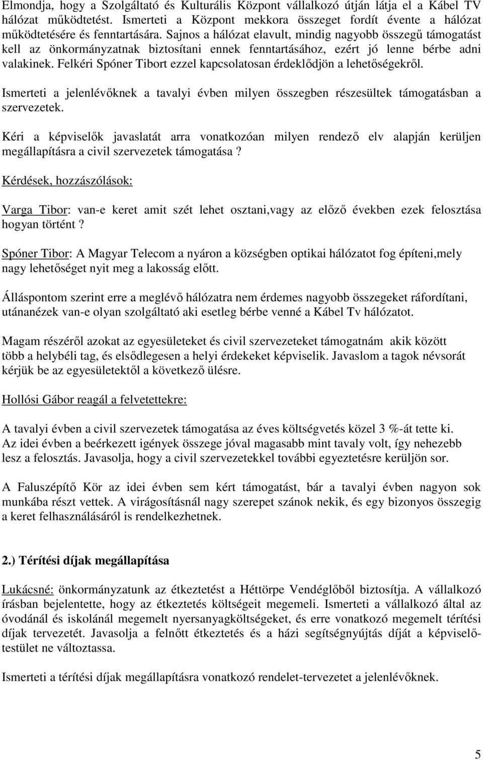 Sajnos a hálózat elavult, mindig nagyobb összegű támogatást kell az önkormányzatnak biztosítani ennek fenntartásához, ezért jó lenne bérbe adni valakinek.