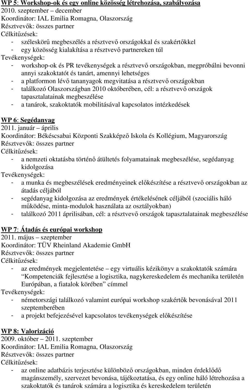 és PR tevékenységek a résztvevı országokban, megpróbálni bevonni annyi szakoktatót és tanárt, amennyi lehetséges - a platformon lévı tananyagok megvitatása a résztvevı országokban - találkozó