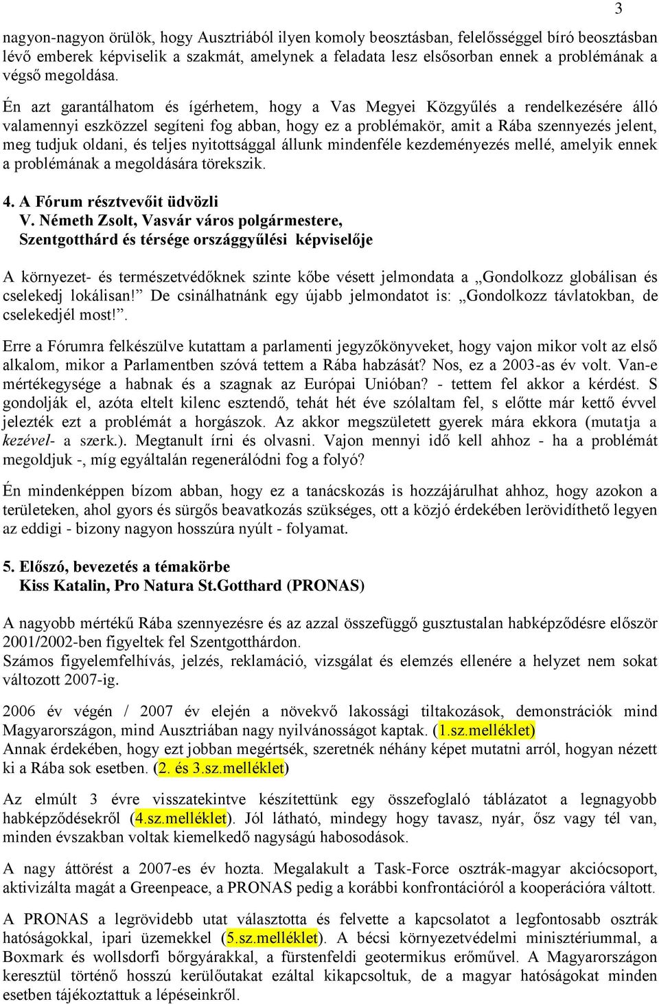 Én azt garantálhatom és ígérhetem, hogy a Vas Megyei Közgyűlés a rendelkezésére álló valamennyi eszközzel segíteni fog abban, hogy ez a problémakör, amit a Rába szennyezés jelent, meg tudjuk oldani,