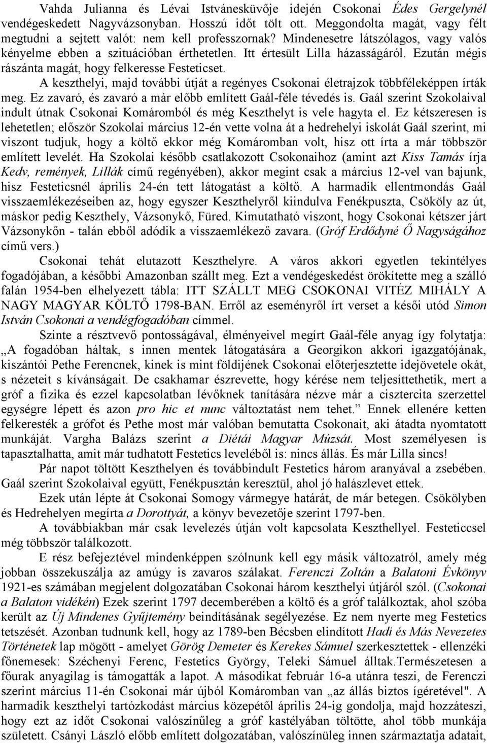 Ezután mégis rászánta magát, hogy felkeresse Festeticset. A keszthelyi, majd további útját a regényes Csokonai életrajzok többféleképpen írták meg.