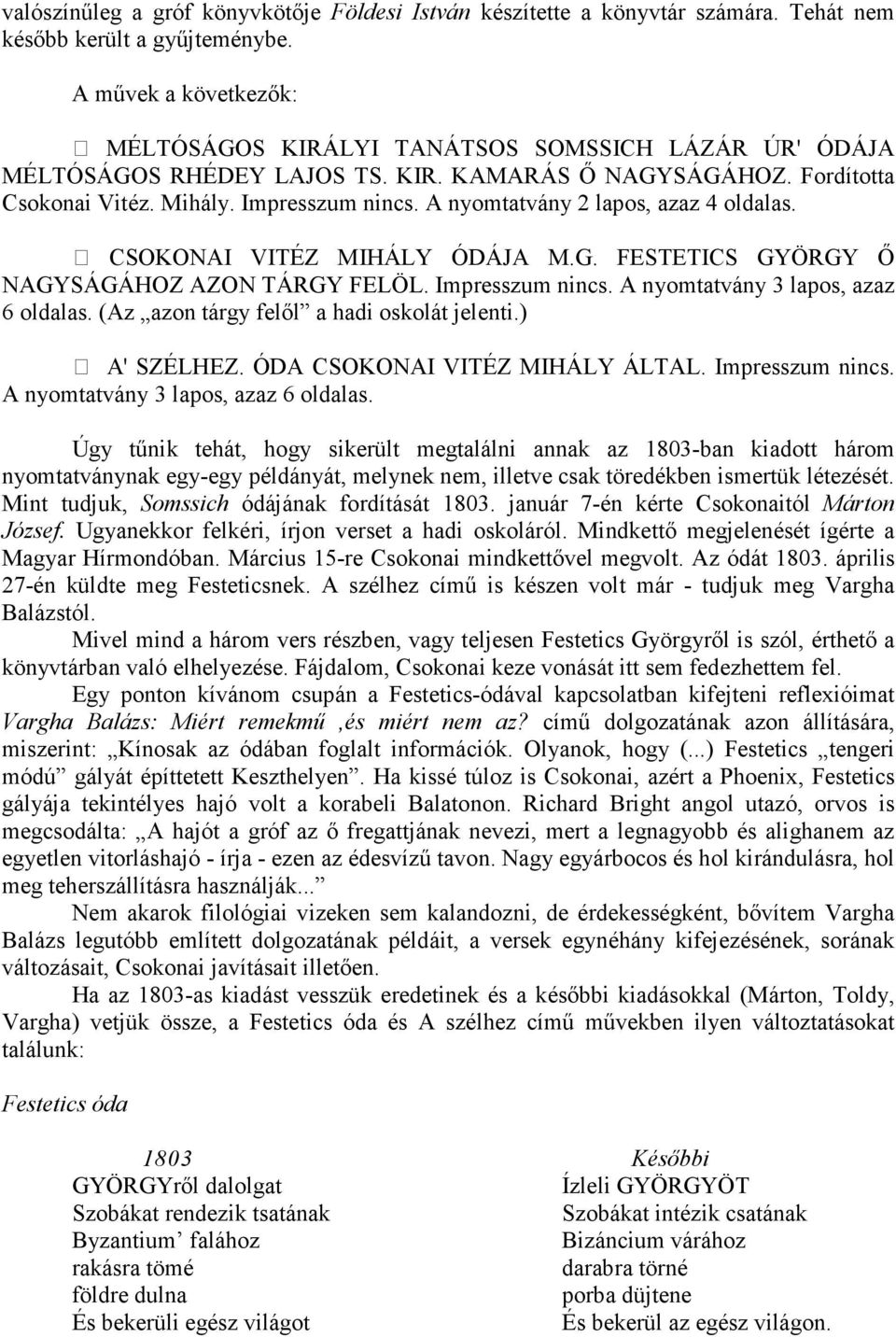 A nyomtatvány 2 lapos, azaz 4 oldalas. CSOKONAI VITÉZ MIHÁLY ÓDÁJA M.G. FESTETICS GYÖRGY İ NAGYSÁGÁHOZ AZON TÁRGY FELÖL. Impresszum nincs. A nyomtatvány 3 lapos, azaz 6 oldalas.