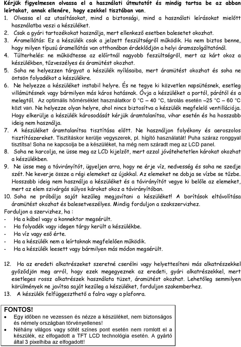 Áramellátás: Ez a készülék csak a jelzett feszültségről működik. Ha nem biztos benne, hogy milyen típusú áramellátás van otthonában érdeklődjön a helyi áramszolgáltatónál. 4.