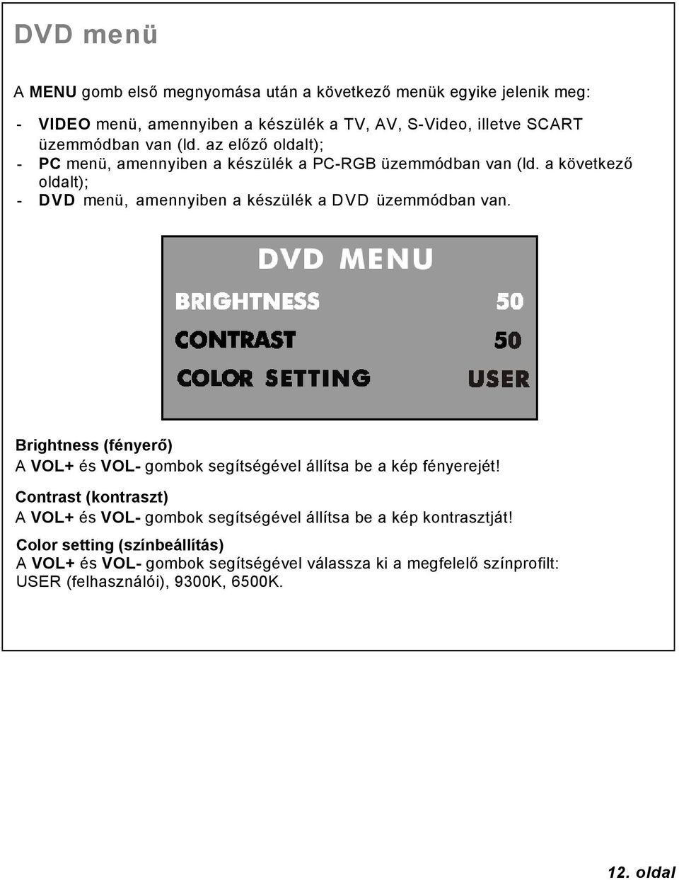a következő oldalt); - DVD menü, amennyiben a készülék a DVD üzemmódban van. Brightness (fényerő) A VOL+ és VOL- gombok segítségével állítsa be a kép fényerejét!