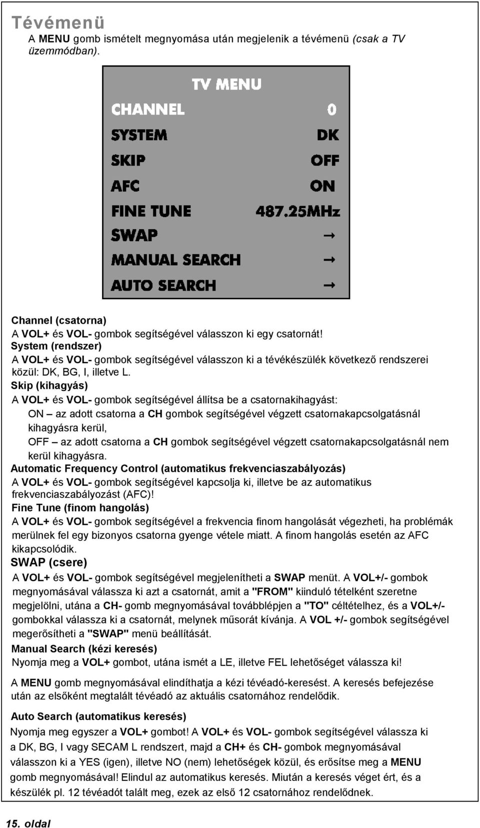 Skip (kihagyás) A VOL+ és VOL- gombok segítségével állítsa be a csatornakihagyást: ON az adott csatorna a CH gombok segítségével végzett csatornakapcsolgatásnál kihagyásra kerül, OFF az adott