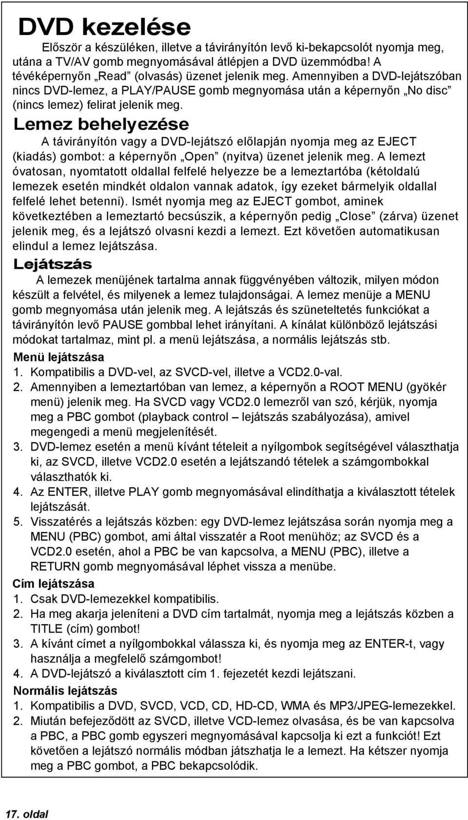 Lemez behelyezése A távirányítón vagy a DVD-lejátszó előlapján nyomja meg az EJECT (kiadás) gombot: a képernyőn Open (nyitva) üzenet jelenik meg.