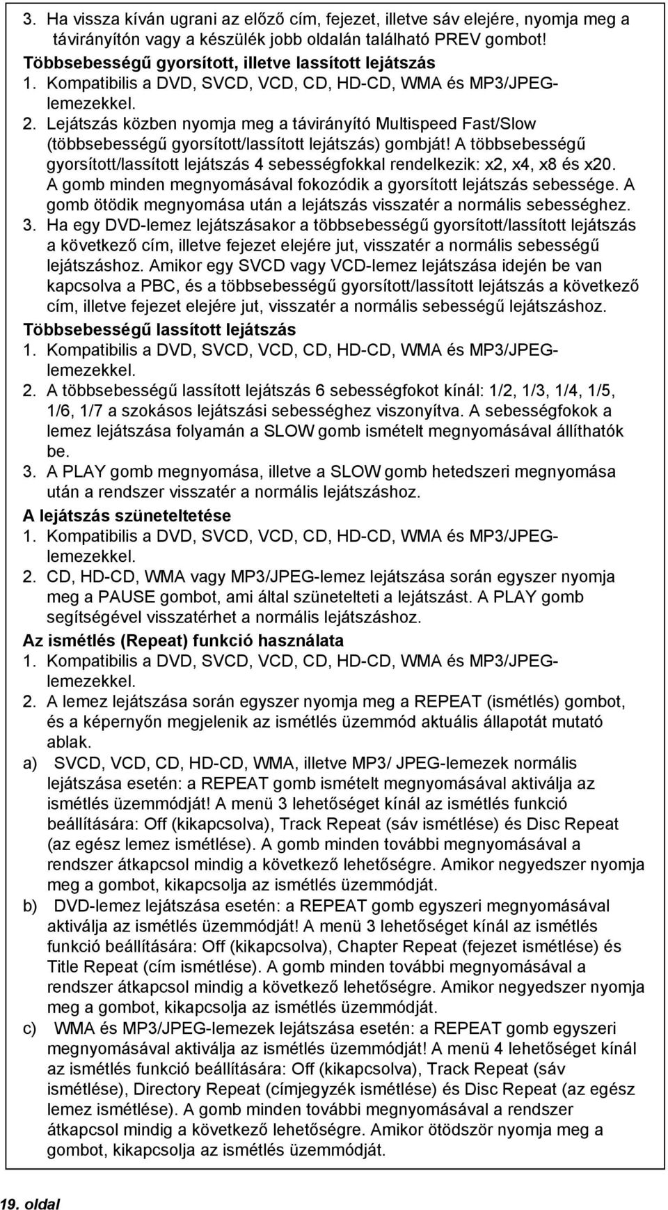 Lejátszás közben nyomja meg a távirányító Multispeed Fast/Slow (többsebességű gyorsított/lassított lejátszás) gombját!