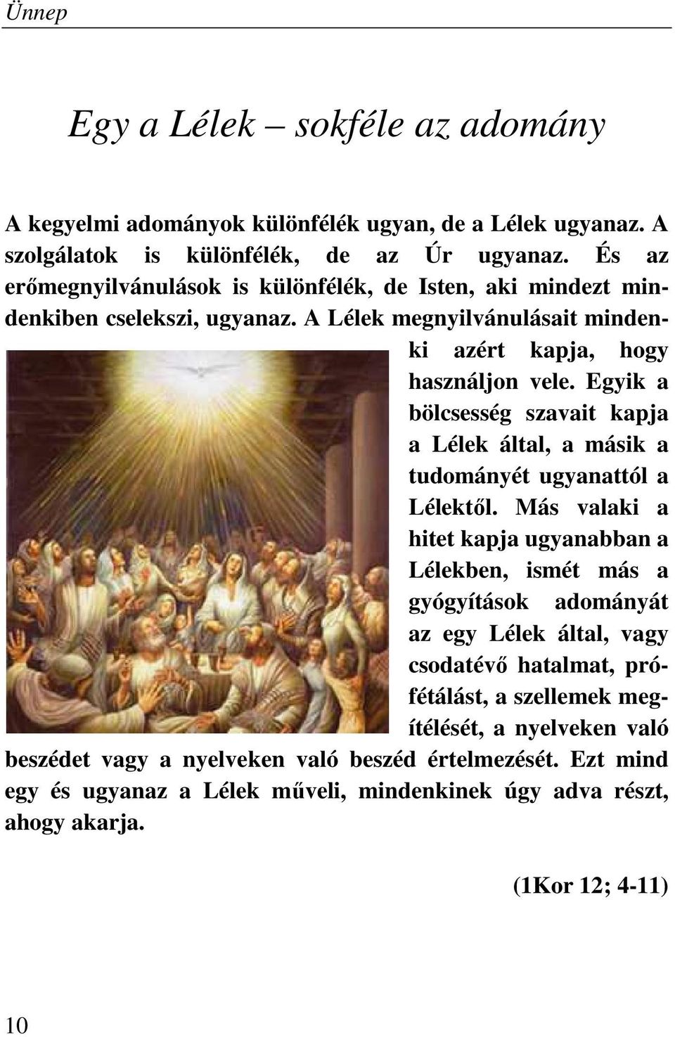 Egyik a bölcsesség szavait kapja a Lélek által, a másik a tudományét ugyanattól a Lélektől.