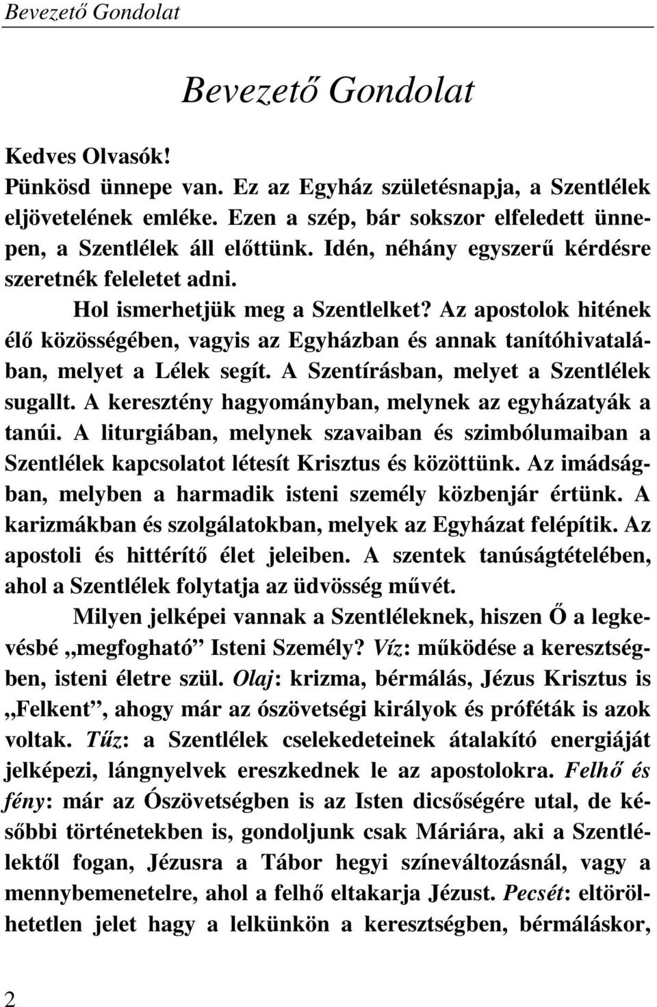 Az apostolok hitének élő közösségében, vagyis az Egyházban és annak tanítóhivatalában, melyet a Lélek segít. A Szentírásban, melyet a Szentlélek sugallt.