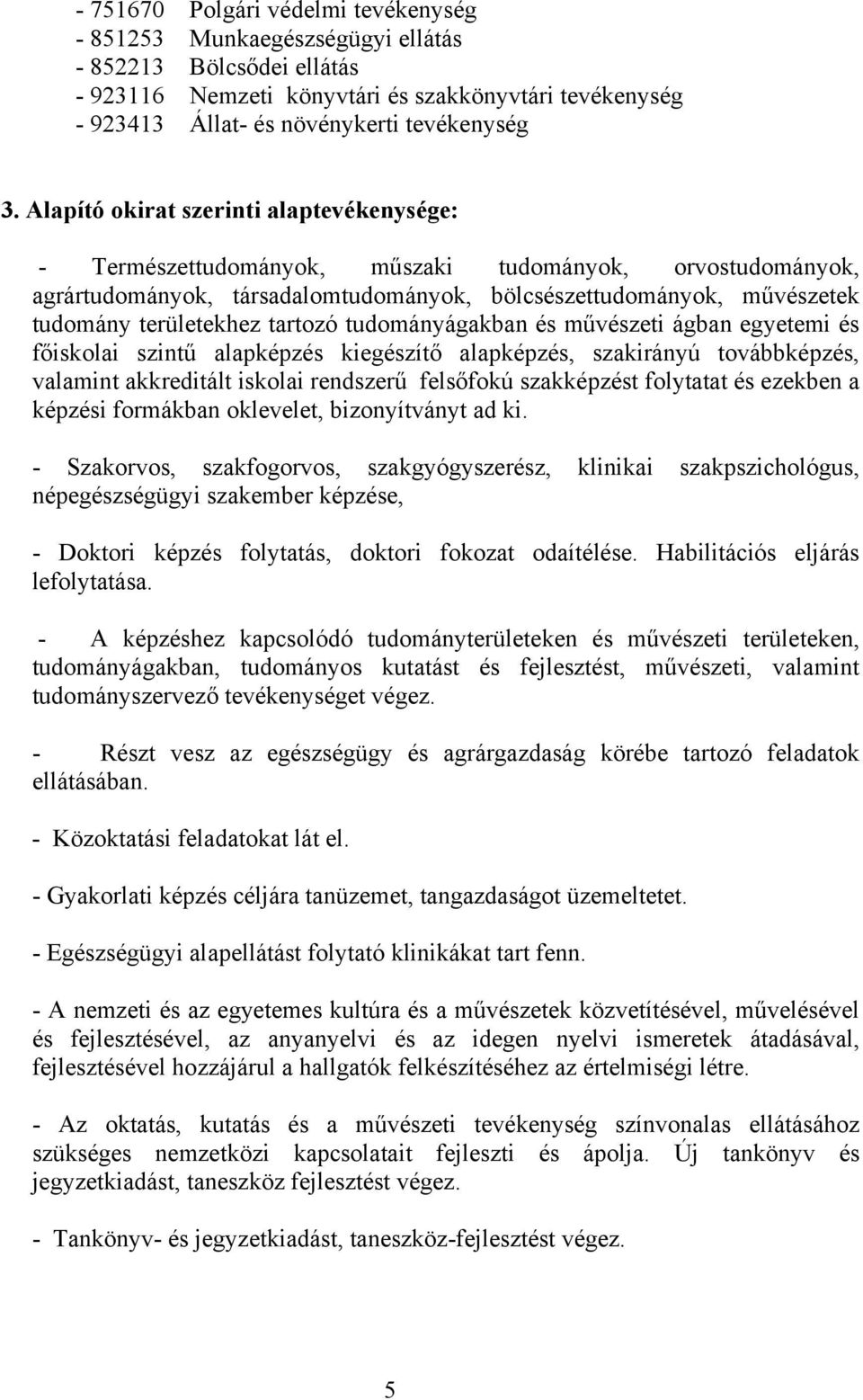 tartozó tudományágakban és művészeti ágban egyetemi és főiskolai szintű alapképzés kiegészítő alapképzés, szakirányú továbbképzés, valamint akkreditált iskolai rendszerű felsőfokú szakképzést