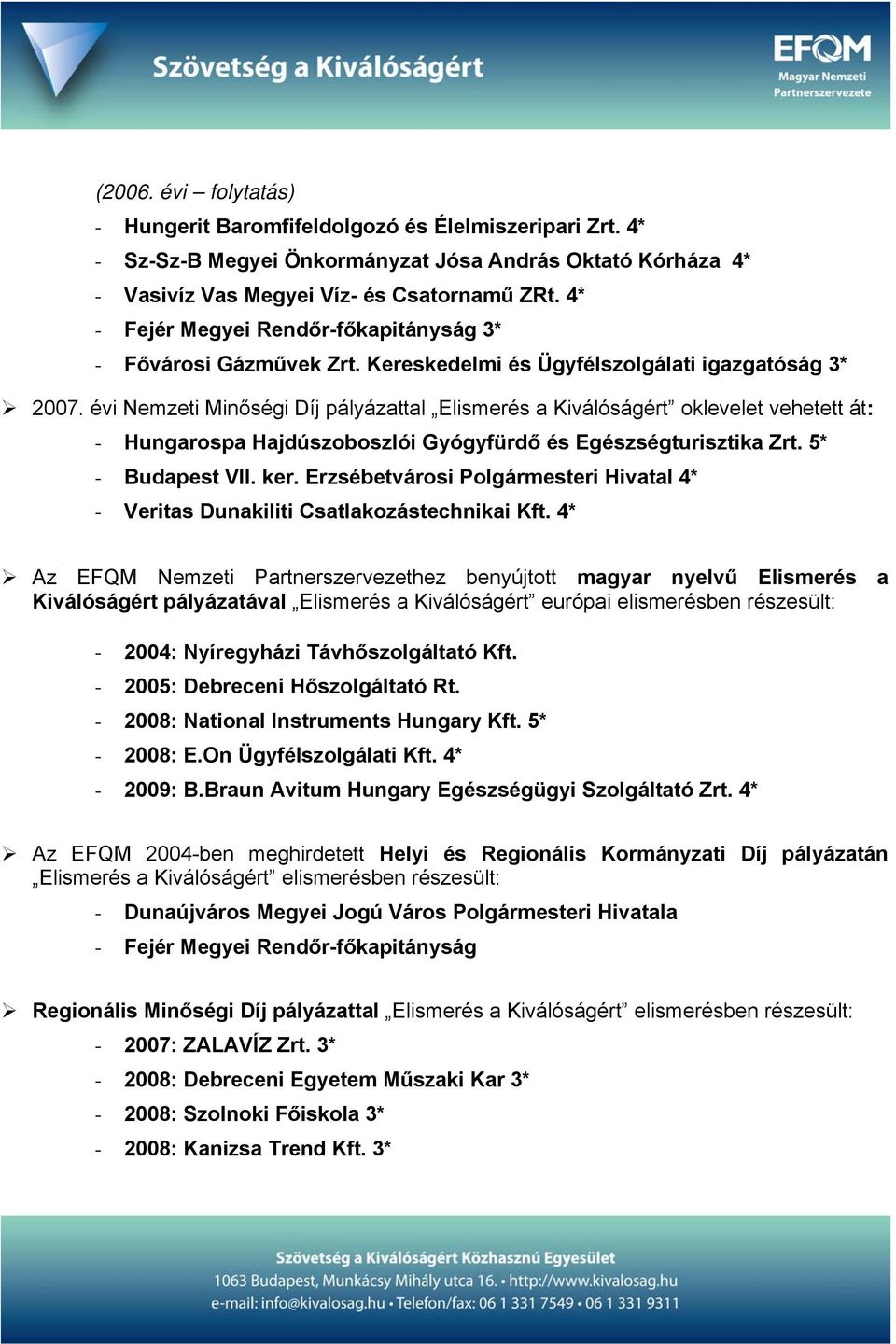 évi Nemzeti Minőségi Díj pályázattal Elismerés a Kiválóságért oklevelet vehetett át: - Hungarospa Hajdúszoboszlói Gyógyfürdő és Egészségturisztika Zrt. 5* - Budapest VII. ker.