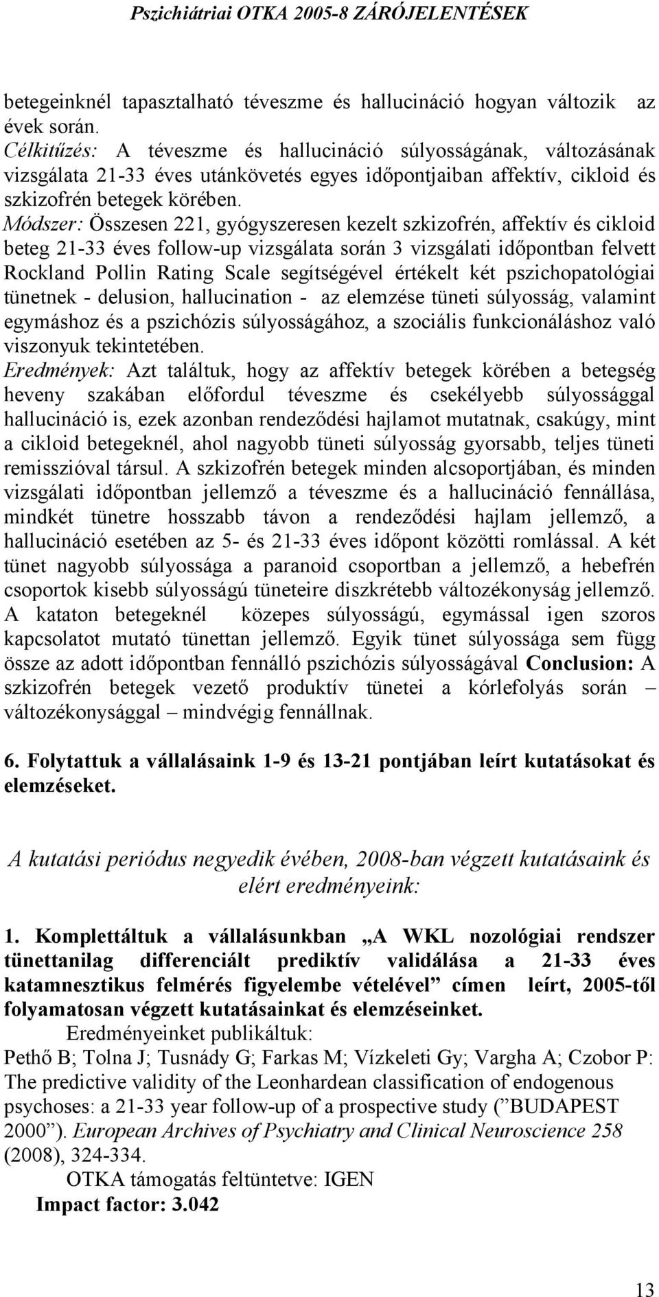Módszer: Összesen 221, gyógyszeresen kezelt szkizofrén, affektív és cikloid beteg 21-33 éves follow-up vizsgálata során 3 vizsgálati időpontban felvett Rockland Pollin Rating Scale segítségével