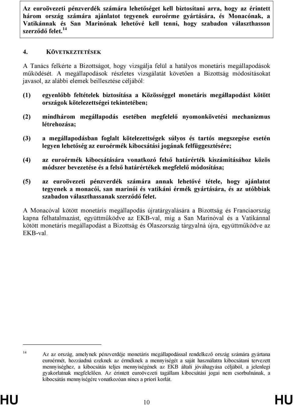 A megállapodások részletes vizsgálatát követően a Bizottság módosításokat javasol, az alábbi elemek beillesztése céljából: (1) egyenlőbb feltételek biztosítása a Közösséggel monetáris megállapodást