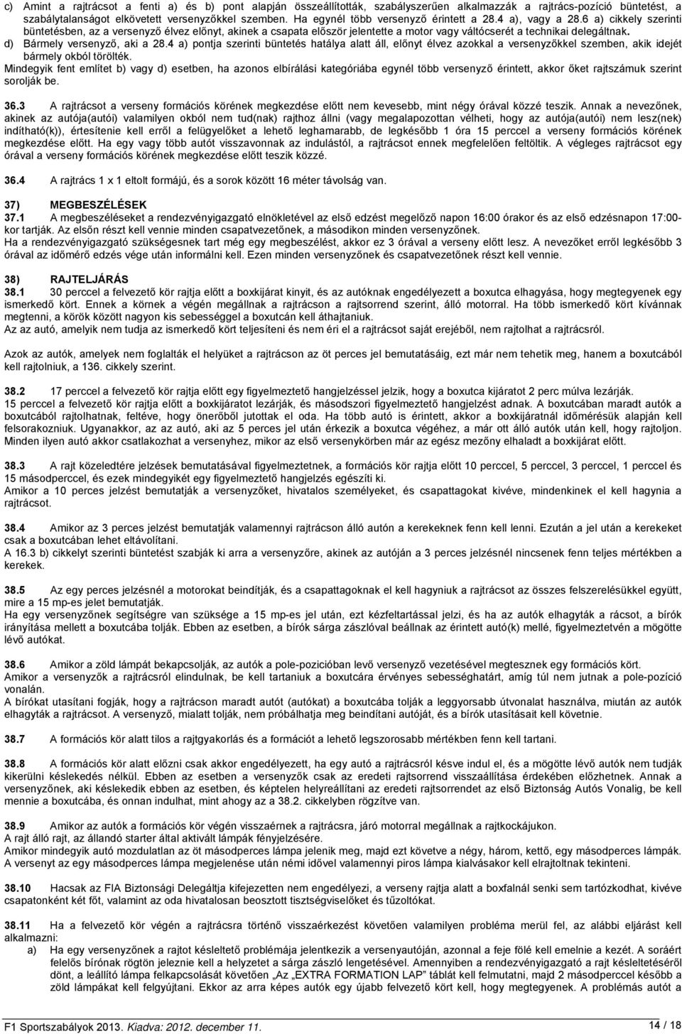 6 a) cikkely szerinti büntetésben, az a versenyző élvez előnyt, akinek a csapata először jelentette a motor vagy váltócserét a technikai delegáltnak. d) Bármely versenyző, aki a 28.