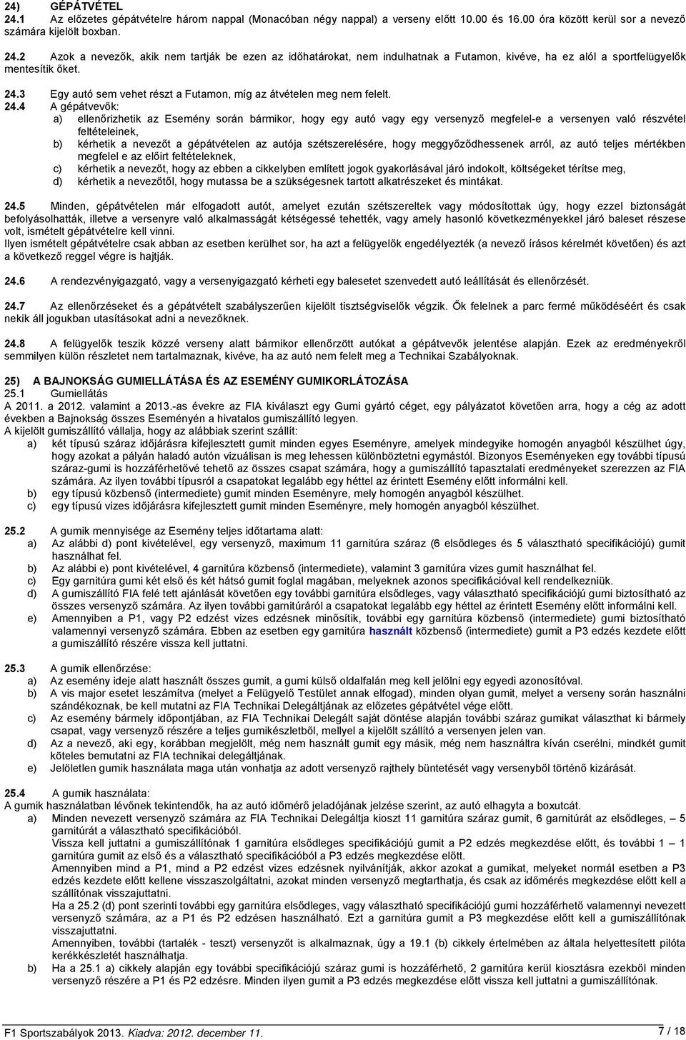 4 A gépátvevők: a) ellenőrizhetik az Esemény során bármikor, hogy egy autó vagy egy versenyző megfelel-e a versenyen való részvétel feltételeinek, b) kérhetik a nevezőt a gépátvételen az autója