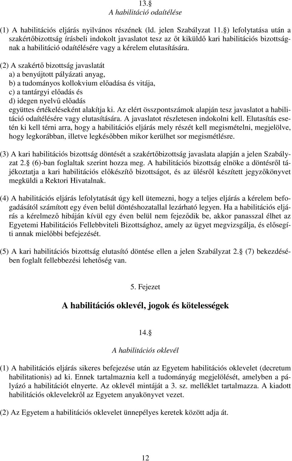 (2) A szakértő bizottság javaslatát a) a benyújtott pályázati anyag, b) a tudományos kollokvium előadása és vitája, c) a tantárgyi előadás és d) idegen nyelvű előadás együttes értékeléseként alakítja