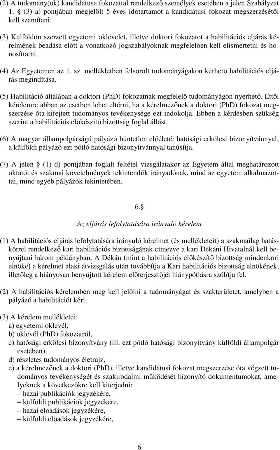 (4) Az Egyetemen az 1. sz. mellékletben felsorolt tudományágakon kérhető habilitációs eljárás megindítása. (5) Habilitáció általában a doktori (PhD) fokozatnak megfelelő tudományágon nyerhető.