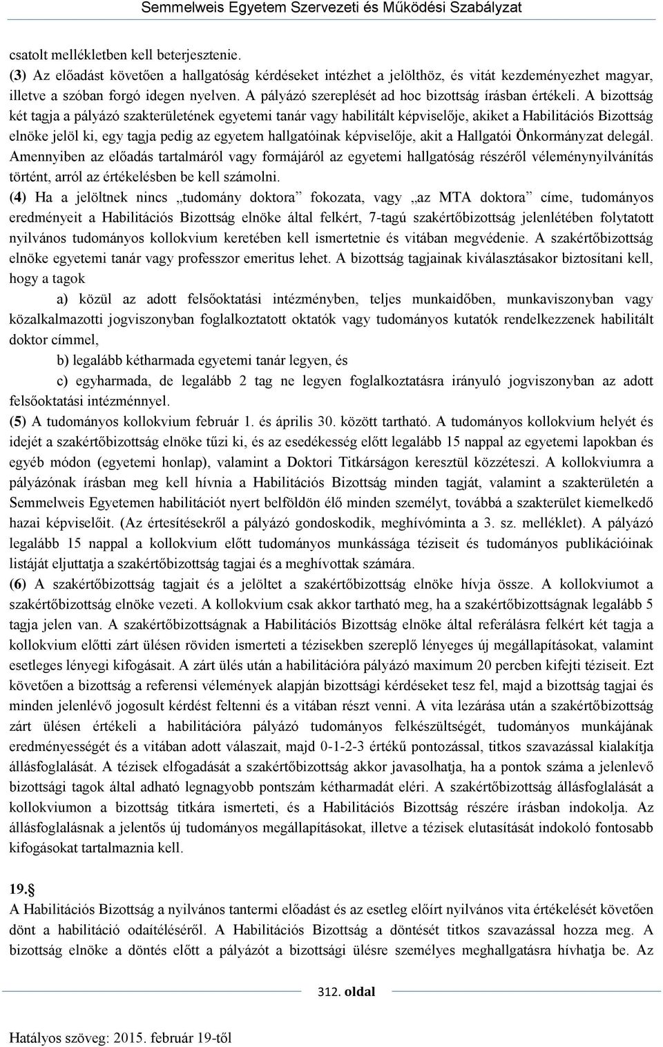 A bizottság két tagja a pályázó szakterületének egyetemi tanár vagy habilitált képviselője, akiket a Habilitációs Bizottság elnöke jelöl ki, egy tagja pedig az egyetem hallgatóinak képviselője, akit