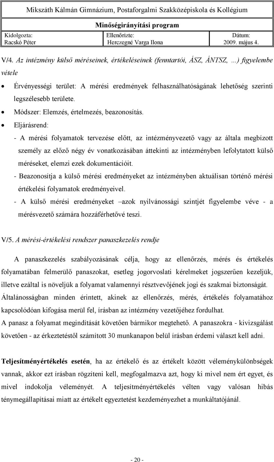 Eljárásrend: - A mérési folyamatok tervezése előtt, az intézményvezető vagy az általa megbízott személy az előző négy év vonatkozásában áttekinti az intézményben lefolytatott külső méréseket, elemzi
