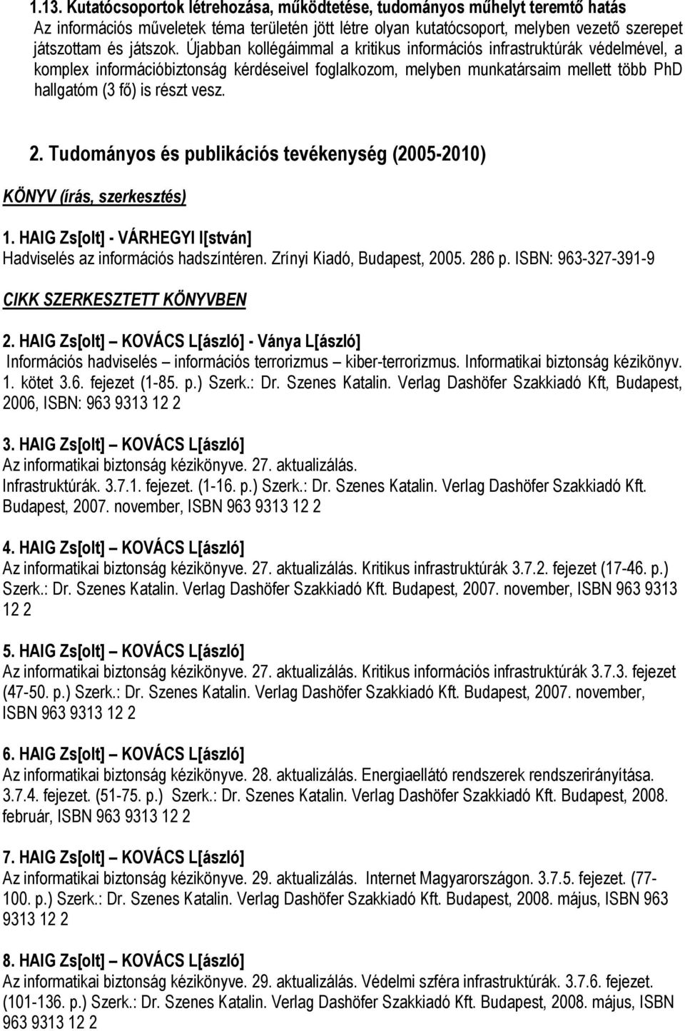 Tudományos és publikációs tevékenység (2005-2010) KÖNYV (írás, szerkesztés) 1. HAIG Zs[olt] - VÁRHEGYI I[stván] Hadviselés az információs hadszíntéren. Zrínyi Kiadó, Budapest, 2005. 286 p.