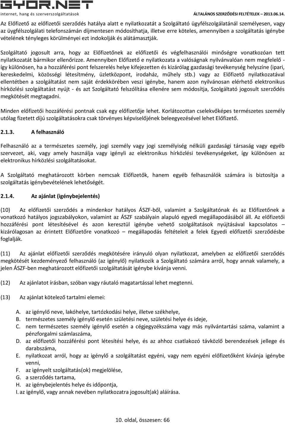 Szolgáltató jogosult arra, hogy az Előfizetőnek az előfizetői és végfelhasználói minőségre vonatkozóan tett nyilatkozatát bármikor ellenőrizze.