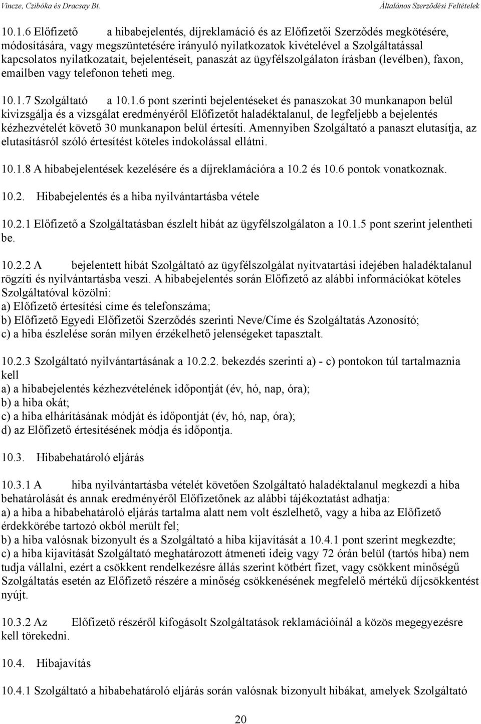.1.7 Szolgáltató a 10.1.6 pont szerinti bejelentéseket és panaszokat 30 munkanapon belül kivizsgálja és a vizsgálat eredményéről Előfizetőt haladéktalanul, de legfeljebb a bejelentés kézhezvételét