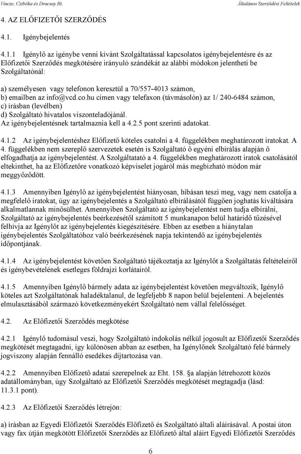 1 Igénylő az igénybe venni kívánt Szolgáltatással kapcsolatos igénybejelentésre és az Előfizetői Szerződés megkötésére irányuló szándékát az alábbi módokon jelentheti be Szolgáltatónál: a)
