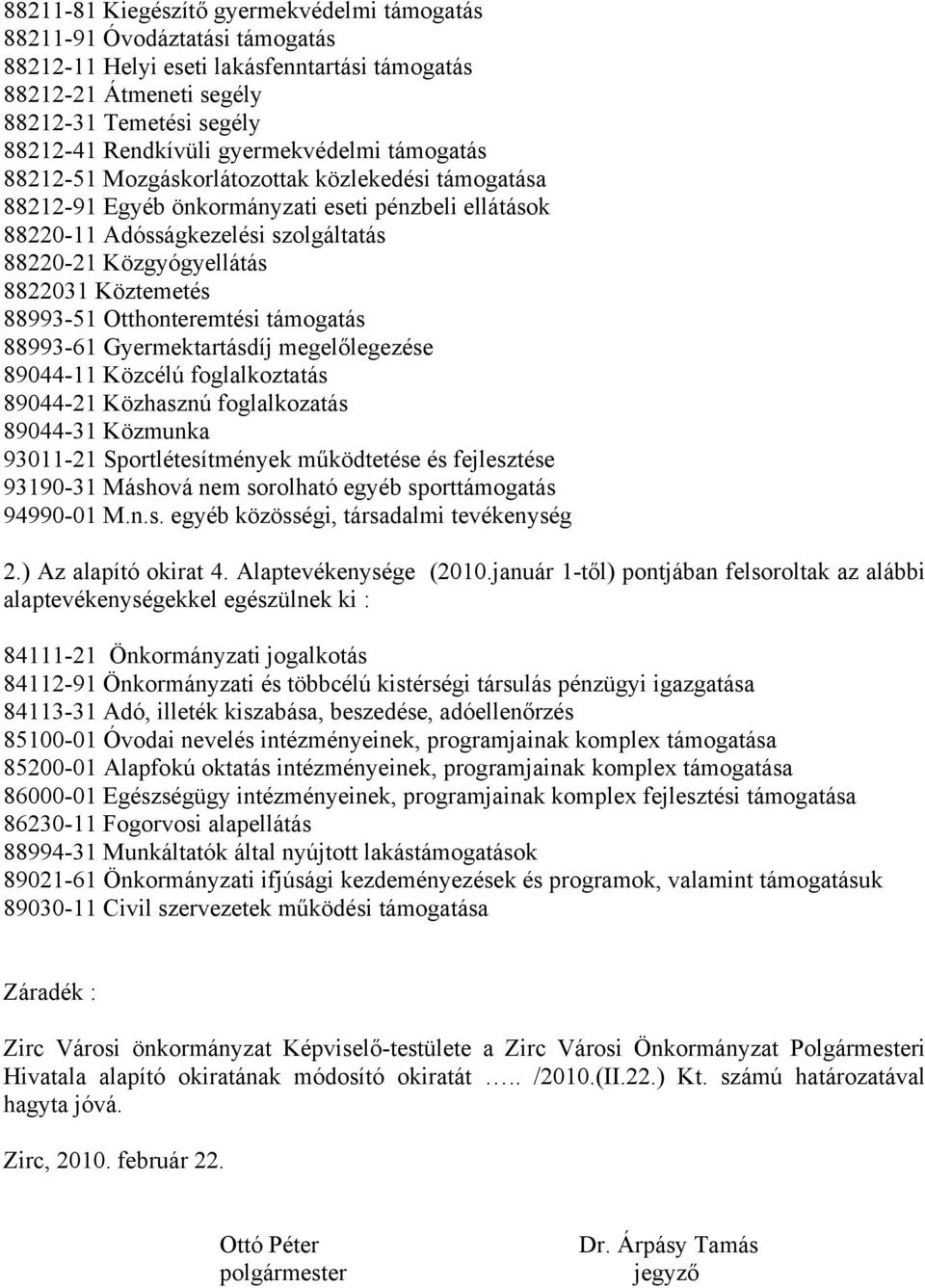 8822031 Köztemetés 88993-51 Otthonteremtési támogatás 88993-61 Gyermektartásdíj megelőlegezése 89044-11 Közcélú foglalkoztatás 89044-21 Közhasznú foglalkozatás 89044-31 Közmunka 93011-21