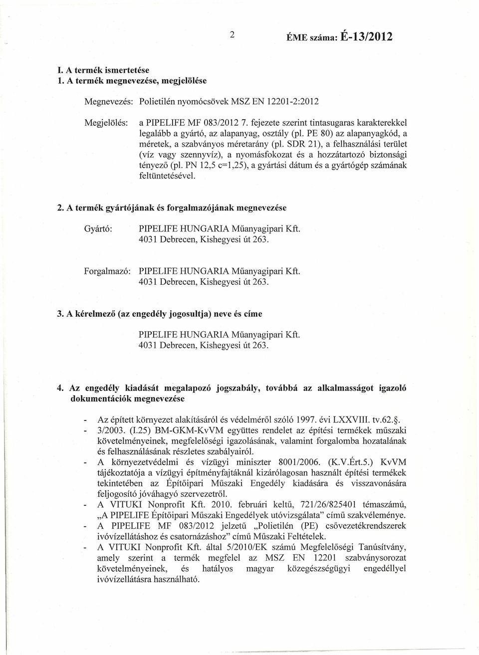 SDR 21), a felhasználási terület (víz vagy szennyvíz), a nyomás fokozat és a hozzátartozó biztonsági tényező (pl. PN 12,5 c= 1,25), a gyártási dátum és a gyártó gép számának feltüntetésével. 2. A termék gyártójának és forgalmazójának megnevezése Gyártó: PIPELIFE HUNGARIA Műanyagipari Kft.