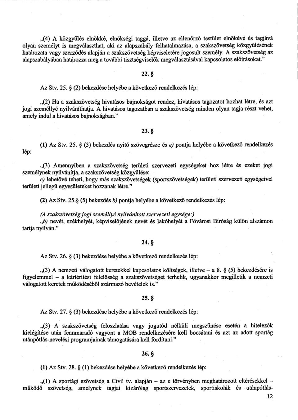 22. Az Stv. 25. (2) bekezdése helyébe a következő rendelkezés lép : (2) Ha a szakszövetség hivatásos bajnokságot rendez, hivatásos tagozatot hozhat létre, és az t jogi személlyé nyilváníthatja.