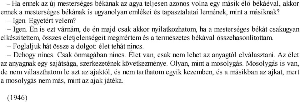 Én is ezt várnám, de én majd csak akkor nyilatkozhatom, ha a mesterséges békát csakugyan elkészítettem, összes életjelenségeit megmértem és a természetes békával összehasonlítottam.