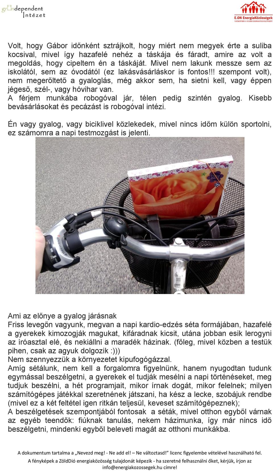 !! szempont volt), nem megerőltető a gyaloglás, még akkor sem, ha sietni kell, vagy éppen jégeső, szél-, vagy hóvihar van. A férjem munkába robogóval jár, télen pedig szintén gyalog.