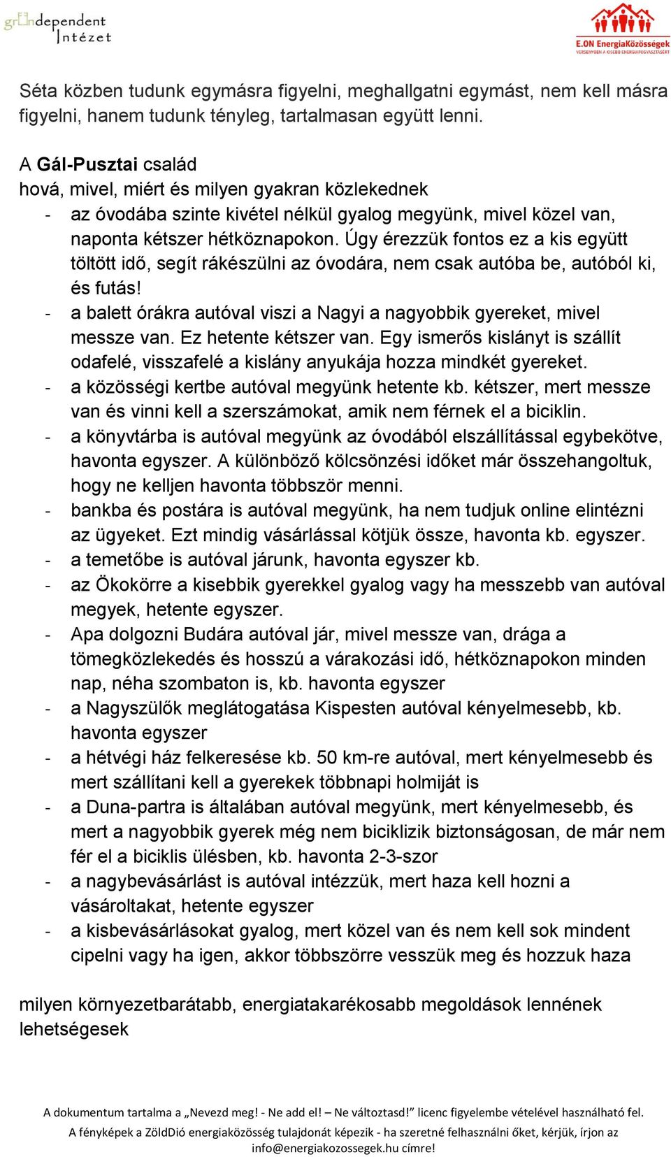 Úgy érezzük fontos ez a kis együtt töltött idő, segít rákészülni az óvodára, nem csak autóba be, autóból ki, és futás! - a balett órákra autóval viszi a Nagyi a nagyobbik gyereket, mivel messze van.