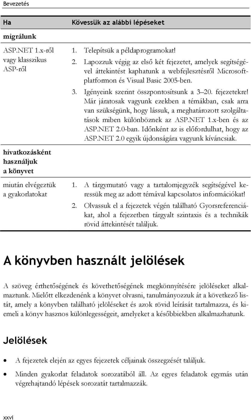 fejezetekre! Már járatosak vagyunk ezekben a témákban, csak arra van szükségünk, hogy lássuk, a meghatározott szolgáltatások miben különböznek az ASP.NET 1.x-ben és az ASP.NET 2.0-ban.