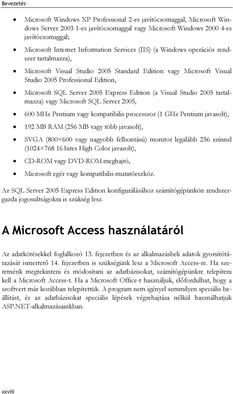 Visual Studio 2005 tartalmazza) vagy Microsoft SQL Server 2005, 600 MHz Pentium vagy kompatibilis processzor (1 GHz Pentium javasolt), 192 MB RAM (256 MB vagy több javasolt), SVGA (800 600 vagy