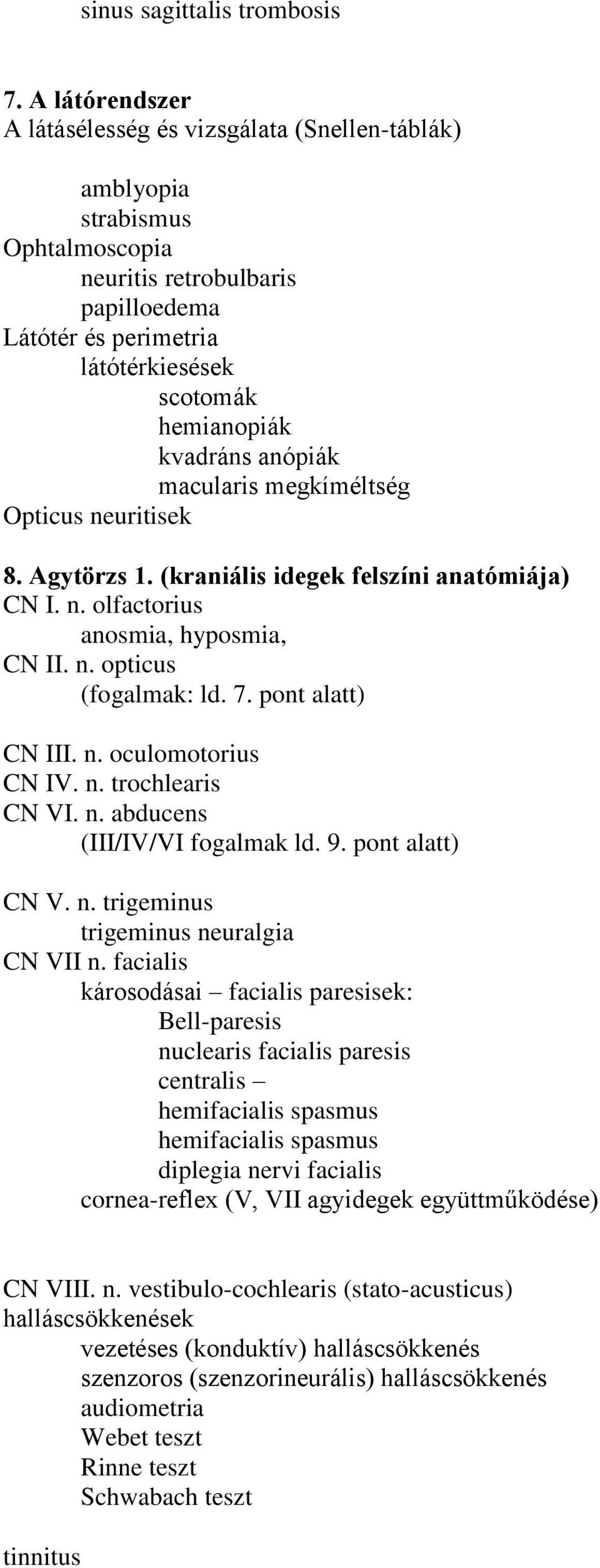 kvadráns anópiák macularis megkíméltség Opticus neuritisek 8. Agytörzs 1. (kraniális idegek felszíni anatómiája) CN I. n. olfactorius anosmia, hyposmia, CN II. n. opticus (fogalmak: ld. 7.
