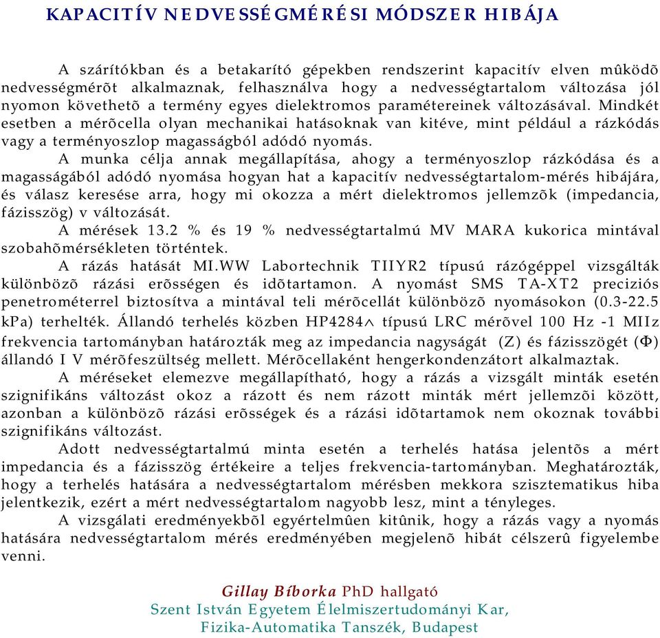 Mindkét esetben a mérõcella olyan mechanikai hatásoknak van kitéve, mint például a rázkódás vagy a terményoszlop magasságból adódó nyomás.