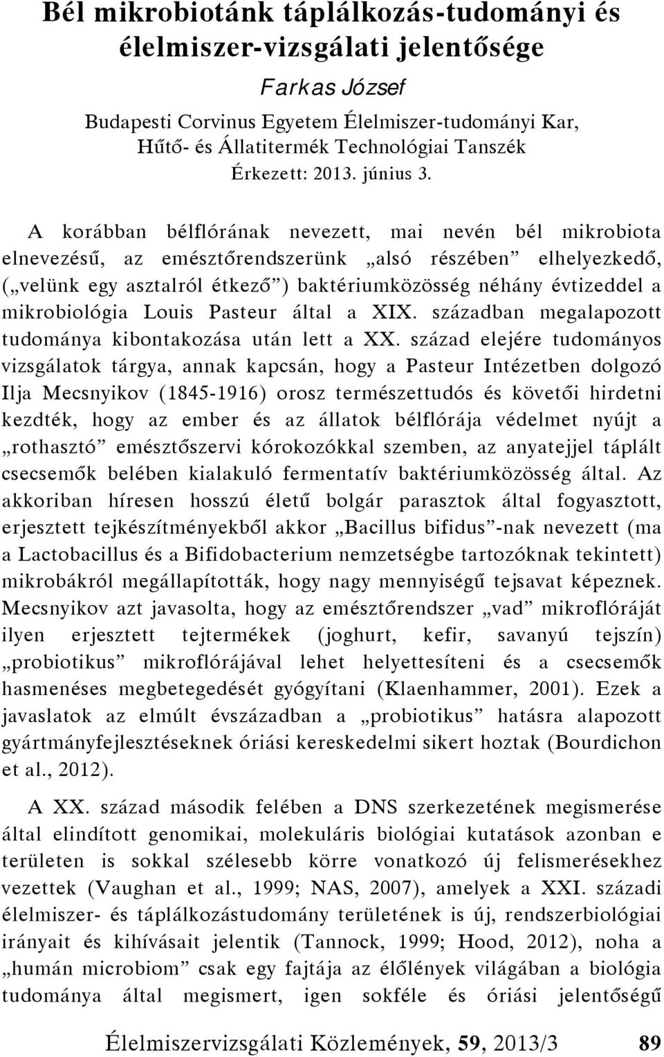 A korábban bélflórának nevezett, mai nevén bél mikrobiota elnevezésű, az emésztőrendszerünk alsó részében elhelyezkedő, ( velünk egy asztalról étkező ) baktériumközösség néhány évtizeddel a