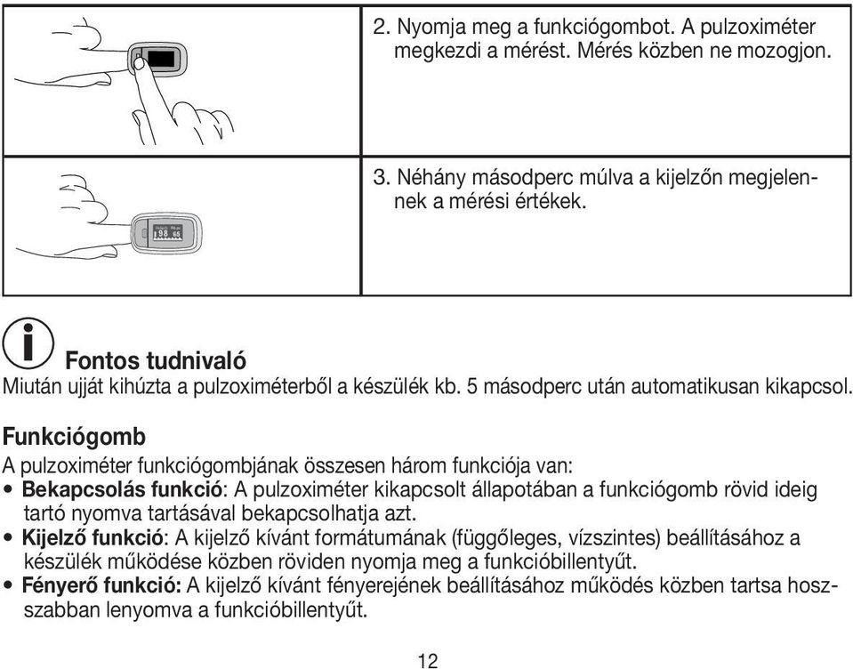 Funkciógomb A pulzoximéter funkciógombjának összesen három funkciója van: Bekapcsolás funkció: A pulzoximéter kikapcsolt állapotában a funkciógomb rövid ideig tartó nyomva tartásával