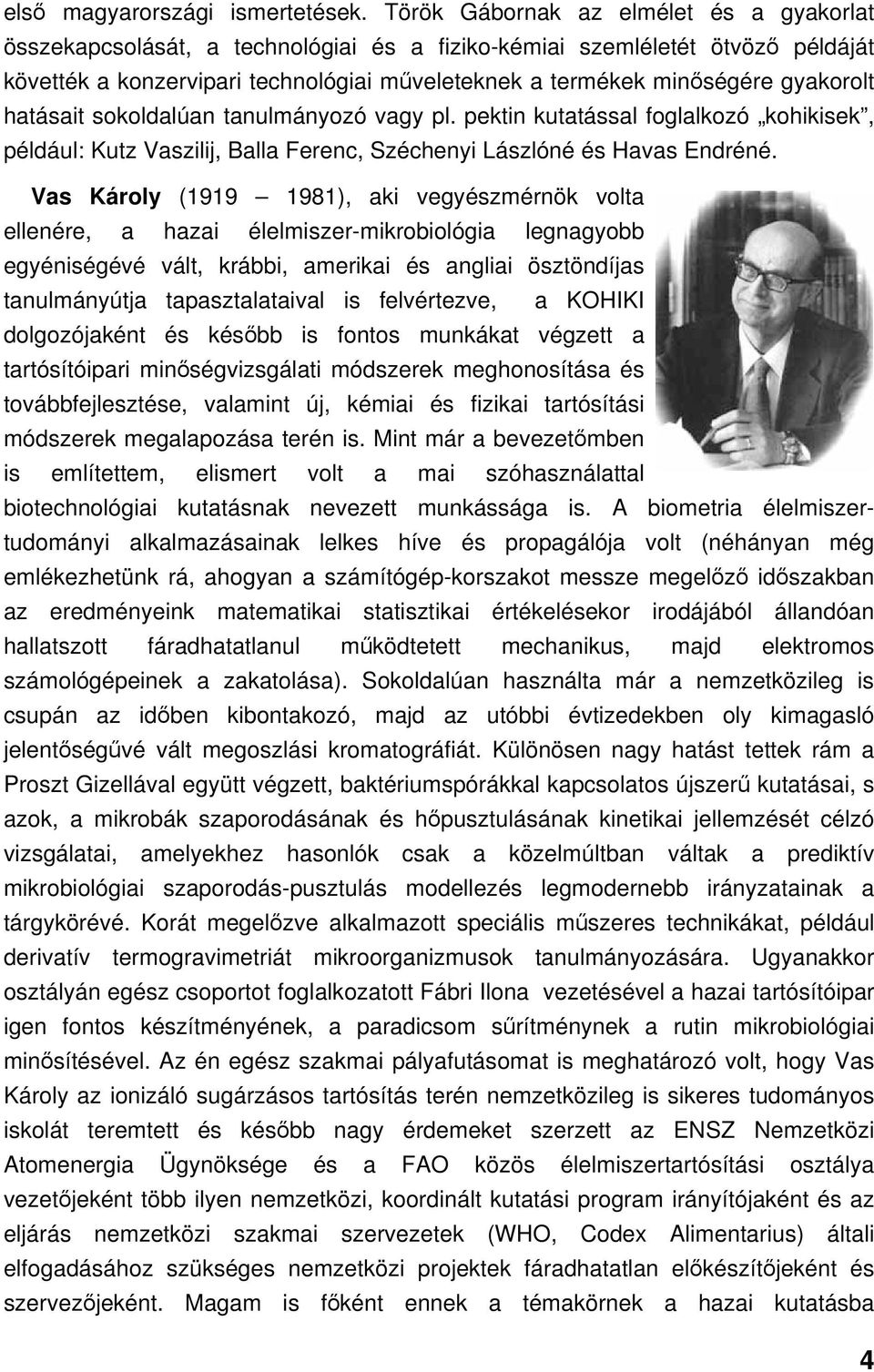 gyakorolt hatásait sokoldalúan tanulmányozó vagy pl. pektin kutatással foglalkozó kohikisek, például: Kutz Vaszilij, Balla Ferenc, Széchenyi Lászlóné és Havas Endréné.