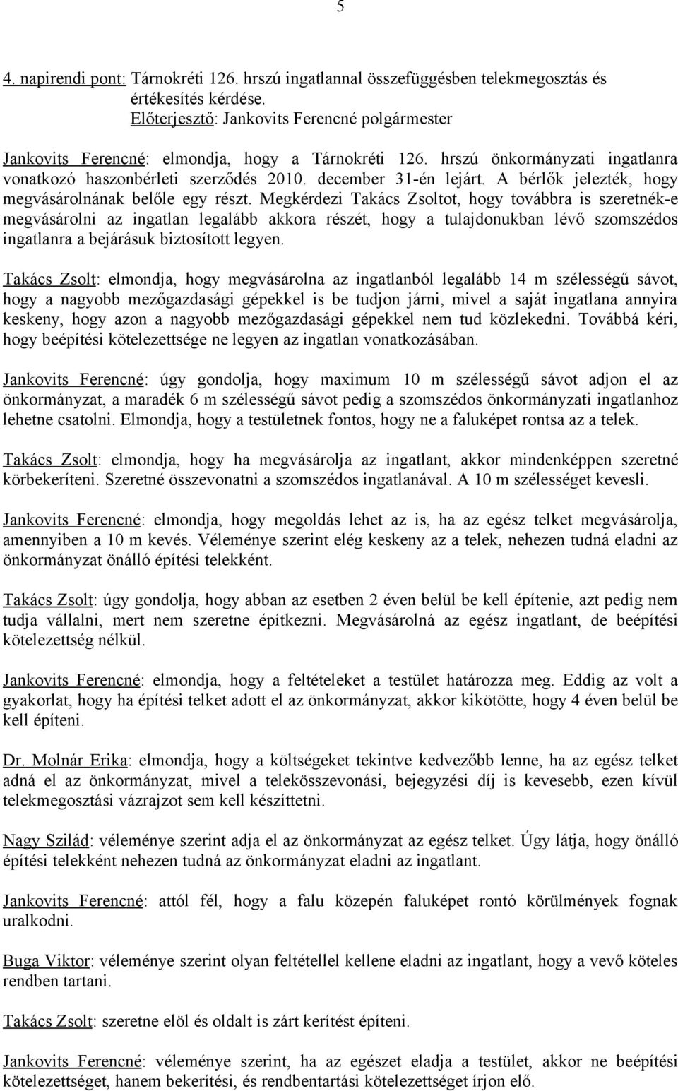 Megkérdezi Takács Zsoltot, hogy továbbra is szeretnék-e megvásárolni az ingatlan legalább akkora részét, hogy a tulajdonukban lévő szomszédos ingatlanra a bejárásuk biztosított legyen.