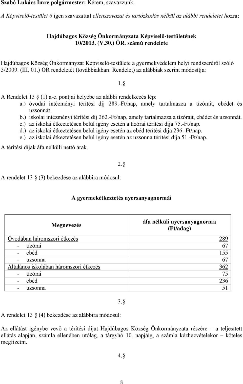 számú rendelete Hajdúbagos Község Önkormányzat Képviselő-testülete a gyermekvédelem helyi rendszeréről szóló 3/2009. (III. 01.) ÖR rendeletét (továbbiakban: Rendelet) az alábbiak szerint módosítja: 1.