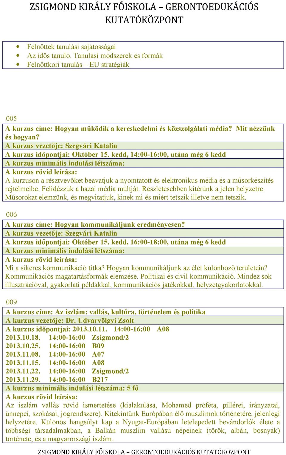kedd, 14:00-16:00, utána még 6 kedd A kurzus minimális indulási létszáma: A kurzuson a résztvevőket beavatjuk a nyomtatott és elektronikus média és a műsorkészítés rejtelmeibe.