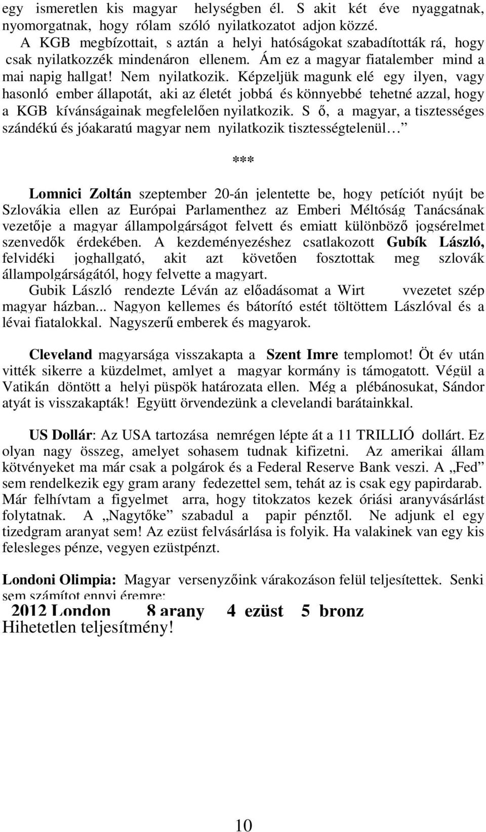 Képzeljük magunk elé egy ilyen, vagy hasonló ember állapotát, aki az életét jobbá és könnyebbé tehetné azzal, hogy a KGB kívánságainak megfelelően nyilatkozik.