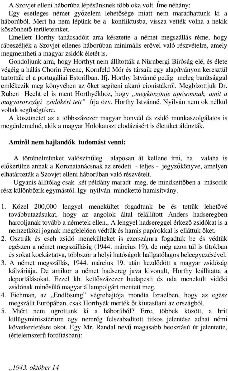 Emellett Horthy tanácsadóit arra késztette a német megszállás réme, hogy rábeszéljék a Szovjet ellenes háborúban minimális erővel való részvételre, amely megmentheti a magyar zsidók életét is.