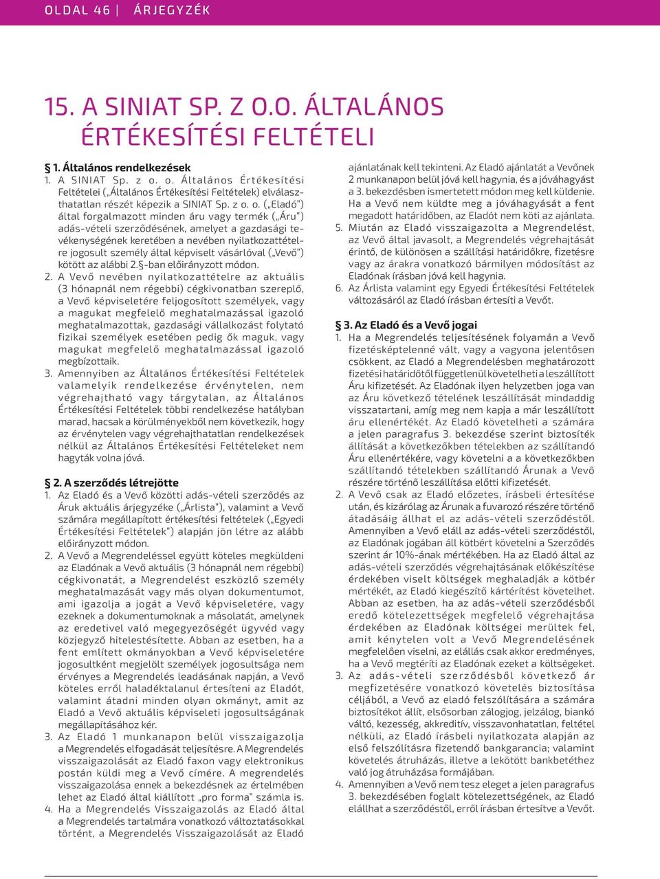 o. ( Eladó ) által forgalmazott minden áru vagy termék ( Áru ) adás-vételi szerződésének, amelyet a gazdasági tevékenységének keretében a nevében nyilatkozattételre jogosult személy által képviselt