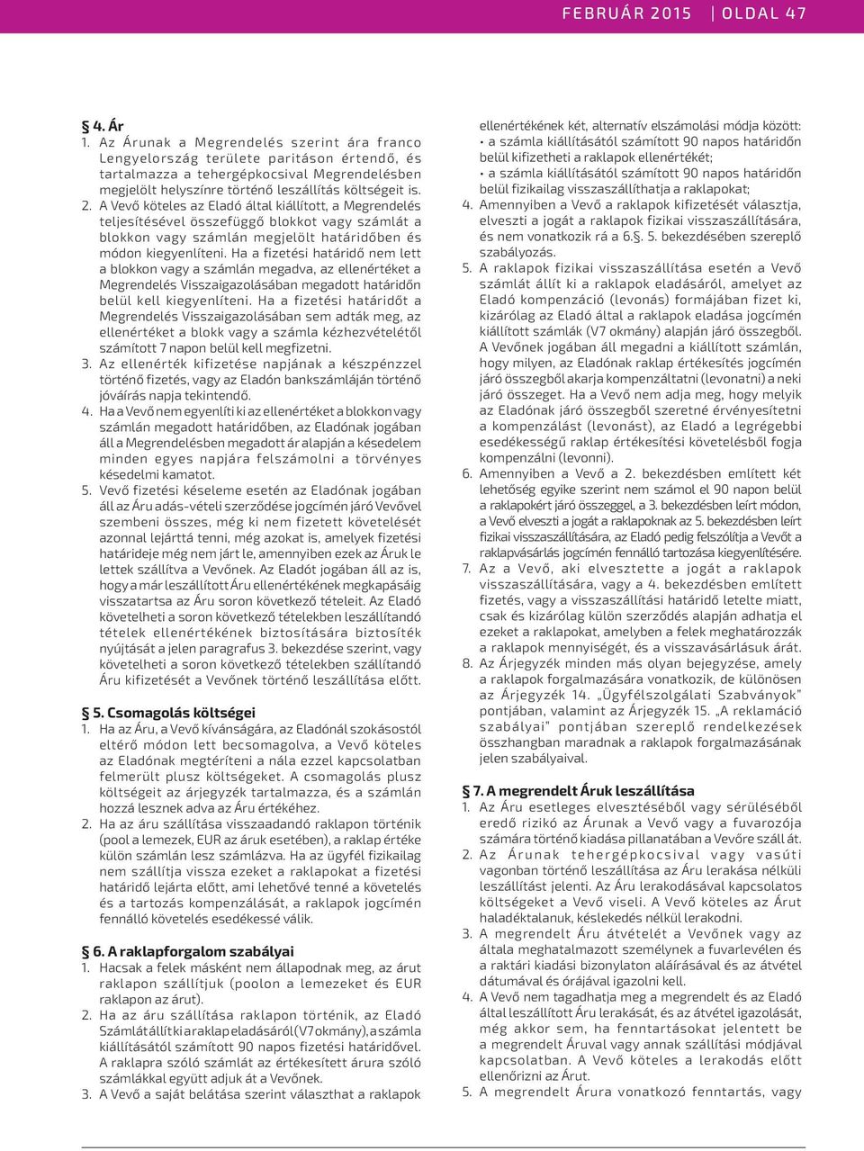 A Vevő köteles az Eladó által kiállított, a Megrendelés teljesítésével összefüggő blokkot vagy számlát a blokkon vagy számlán megjelölt határidőben és módon kiegyenlíteni.
