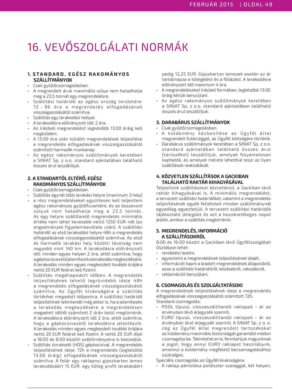 Szállítás egy lerakodási hellyel. A lerakodásra előirányzott idő: 2 óra. Az írásbeli megrendelést legkésőbb 13:00 óráig kell megküldeni.