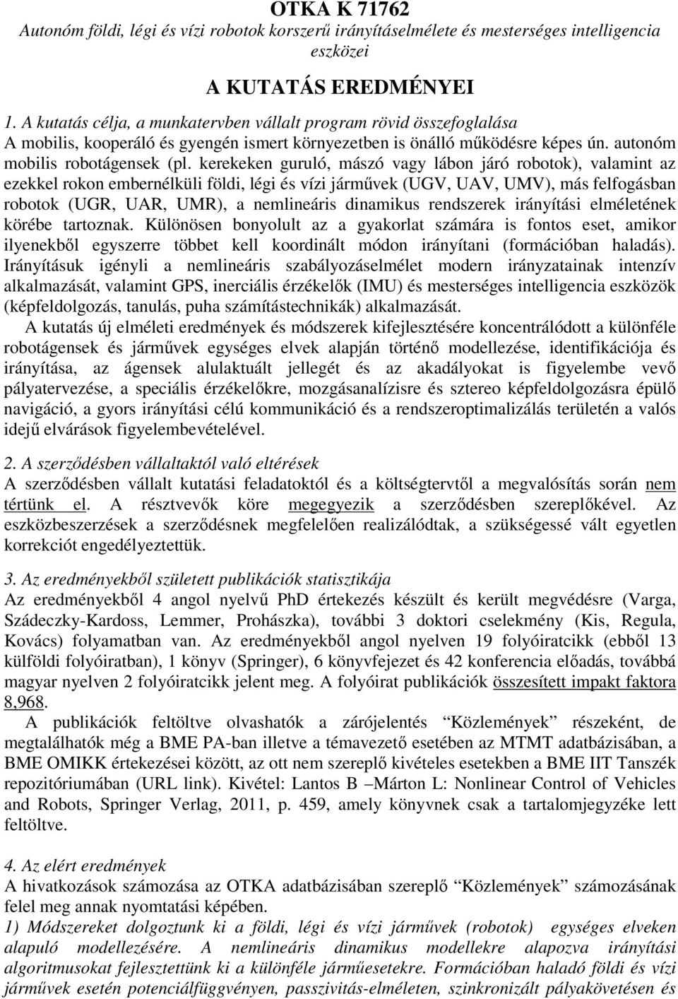 kerekeken guruló, mászó vagy lábon járó robotok), valamint az ezekkel rokon embernélküli földi, légi és vízi járművek (UGV, UAV, UMV), más felfogásban robotok (UGR, UAR, UMR), a nemlineáris dinamikus