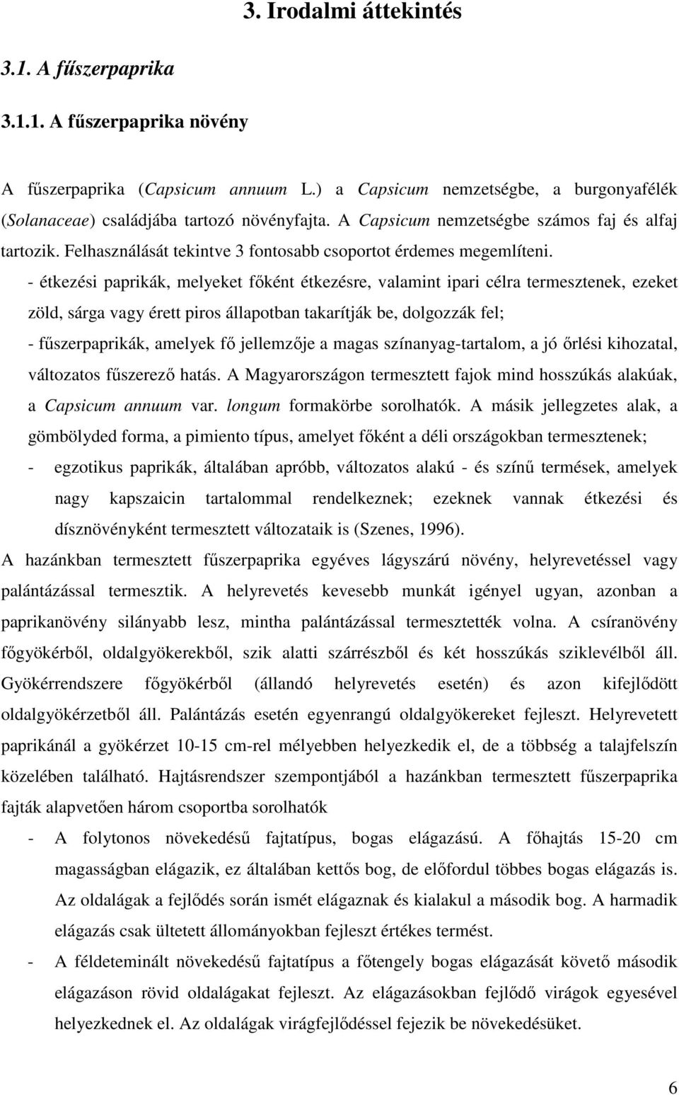 - étkezési paprikák, melyeket főként étkezésre, valamint ipari célra termesztenek, ezeket zöld, sárga vagy érett piros állapotban takarítják be, dolgozzák fel; - fűszerpaprikák, amelyek fő jellemzője