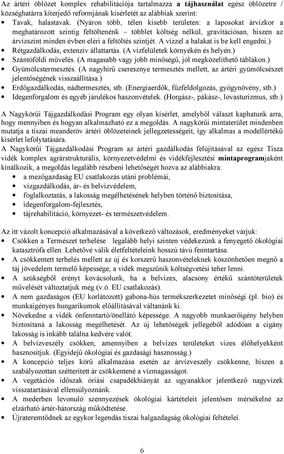 A vízzel a halakat is be kell engedni.) Rétgazdálkodás, extenzív állattartás. (A vízfelületek környékén és helyén.) Szántóföldi művelés. (A magasabb vagy jobb minőségű, jól megközelíthető táblákon.